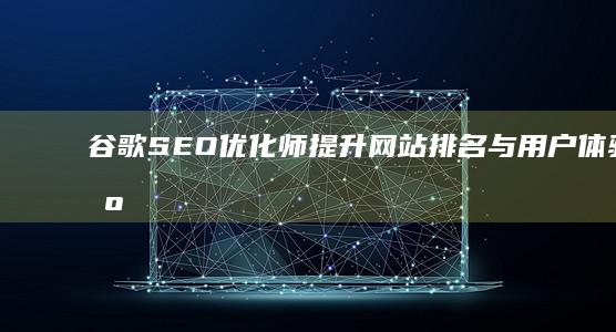 谷歌SEO优化师：提升网站排名与用户体验的艺术